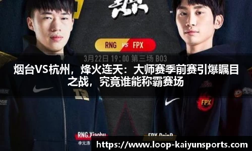 烟台VS杭州,烽火连天:大师赛季前赛引爆瞩目之战,究竟谁能称霸赛场