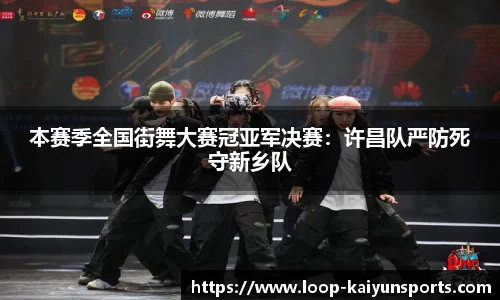 本赛季全国街舞大赛冠亚军决赛:许昌队严防死守新乡队