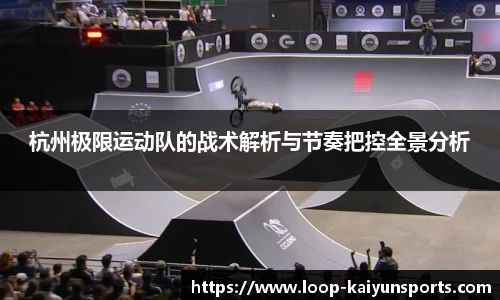 杭州极限运动队的战术解析与节奏把控全景分析